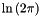 $ \ln{(2\pi)} $